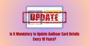 Read more about the article Is It Mandatory to Update Aadhaar Card Details Every 10 Years?