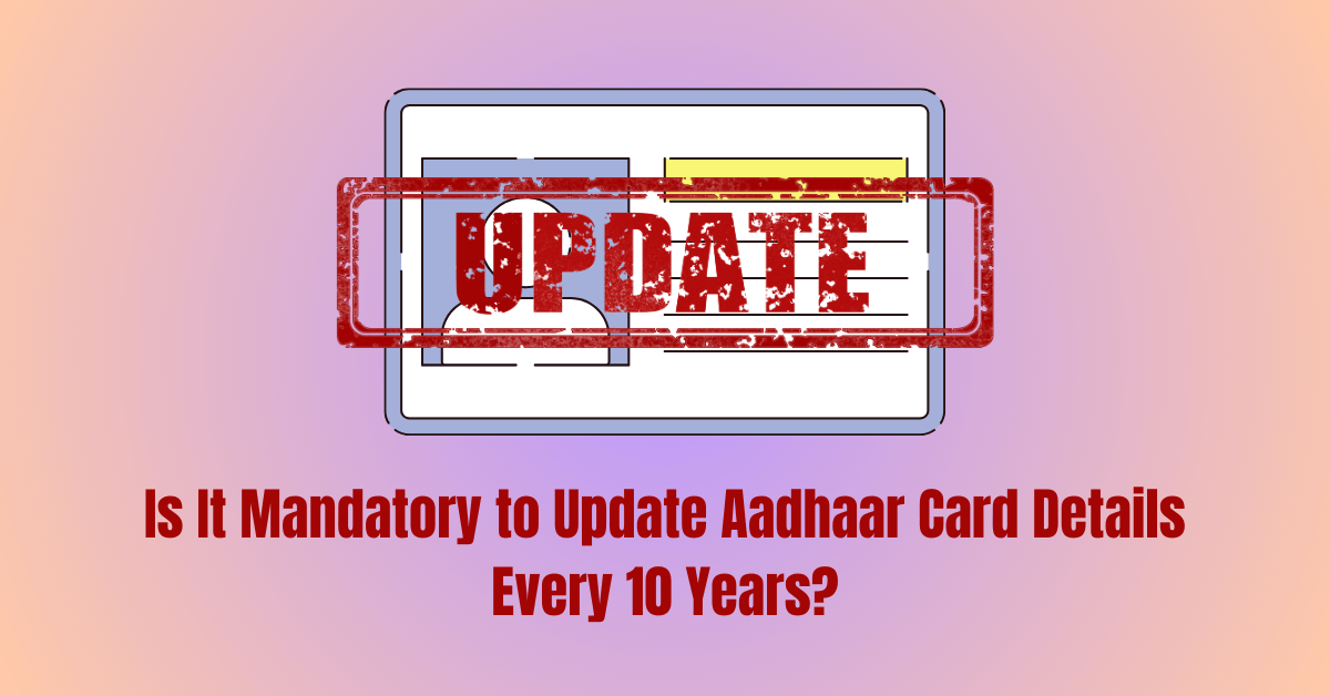 Is It Mandatory to Update Aadhaar Card Details Every 10 Years?