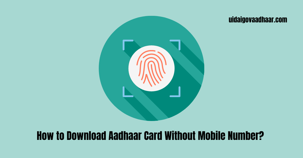 How to Download Aadhaar Card Without Mobile Number? 